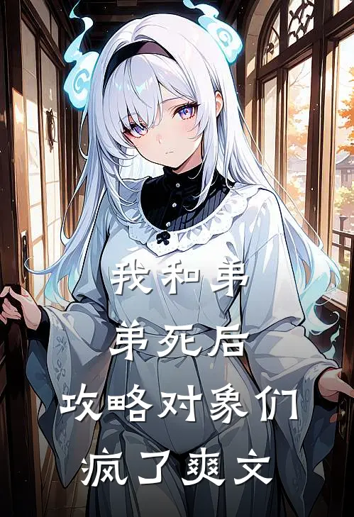 我和弟弟死后，攻略对象们疯了爽文
