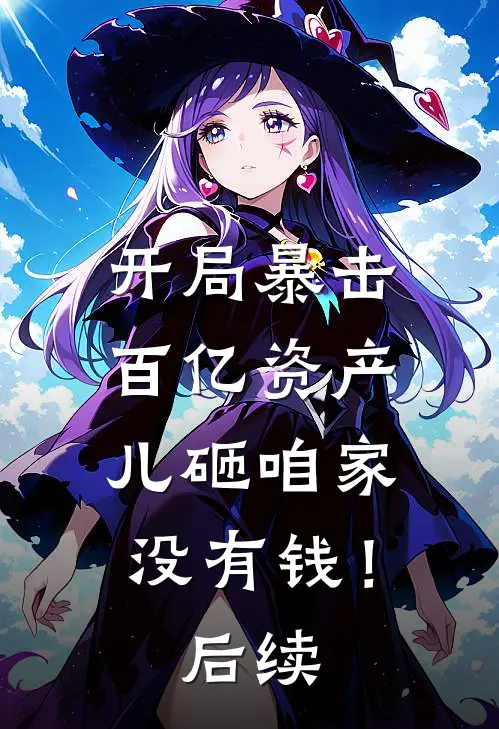 开局暴击百亿资产,儿砸咱家没有钱!后续