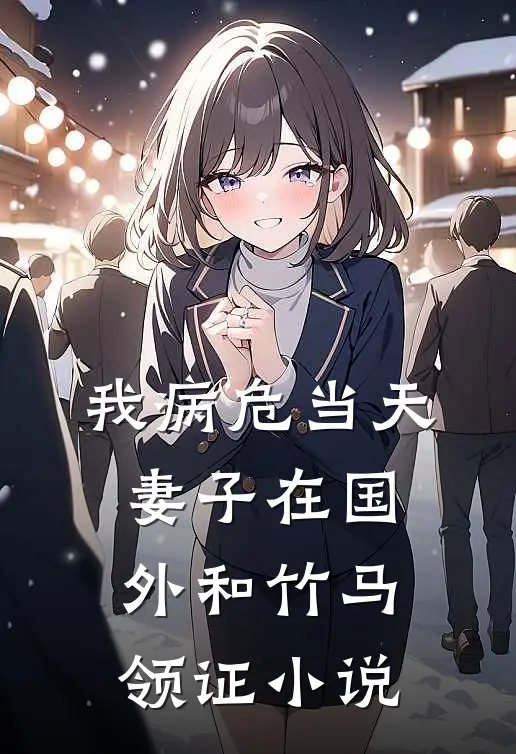 我病危当天，妻子在国外和竹马领证小说
