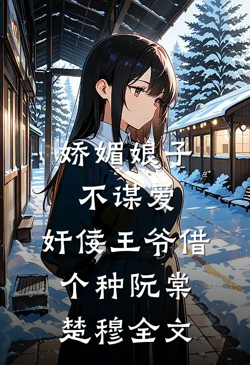 娇媚娘子不谋爱，奸佞王爷借个种阮棠楚穆全文