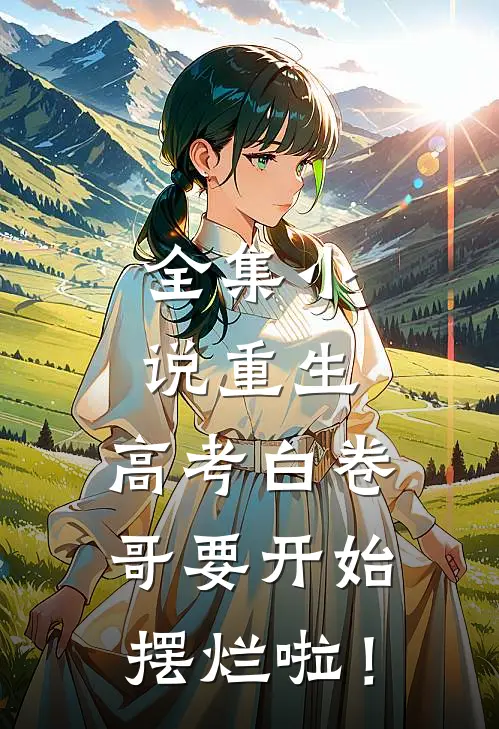 全集小说重生：高考白卷，哥要开始摆烂啦！