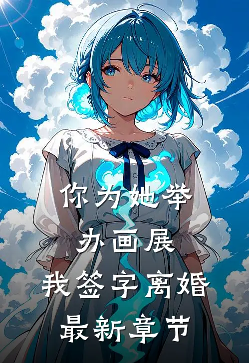 你为她举办画展,我签字离婚最新章节免费阅读