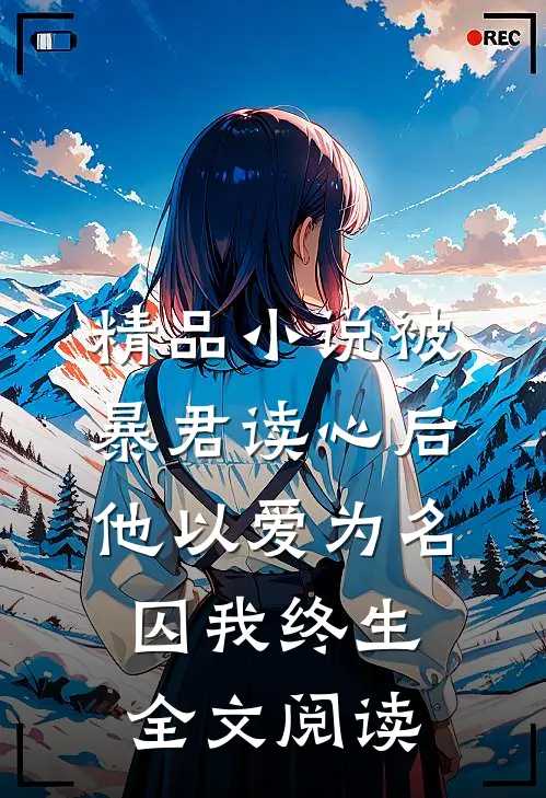精品小说被暴君读心后他以爱为名囚我终生全文阅读