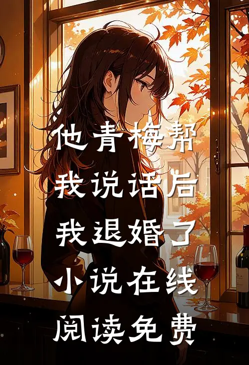 他青梅帮我说话后,我退婚了在线阅读免费无弹窗