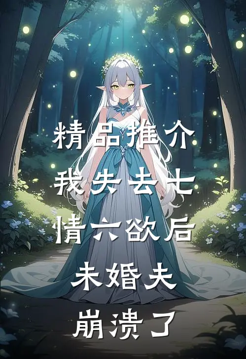 精品推介我失去七情六欲后，未婚夫崩溃了