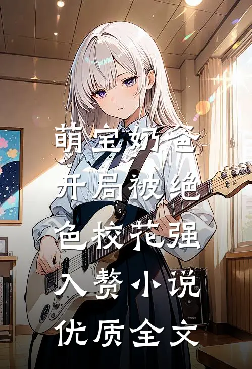 萌宝奶爸:开局被绝色校花强入赘小说优质全文