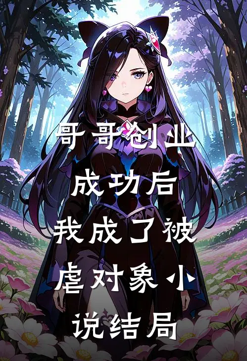 哥哥创业成功后,我成了被虐对象结局是啥