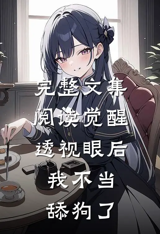 完整文集阅读觉醒透视眼后，我不当舔狗了