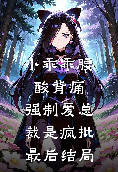 小乖乖腰酸背痛，强制爱总裁是疯批最后结局