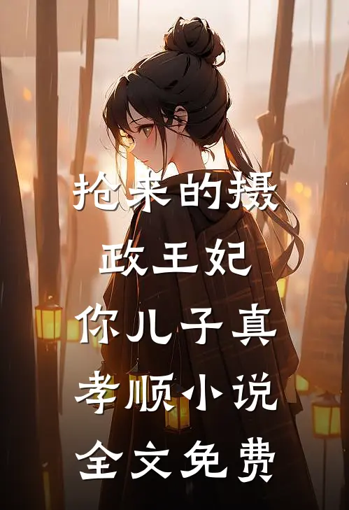 抢来的摄政王妃,你儿子真孝顺全文免费观看
