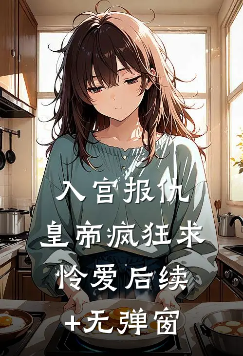 入宫报仇，皇帝疯狂求怜爱后续+无弹窗
