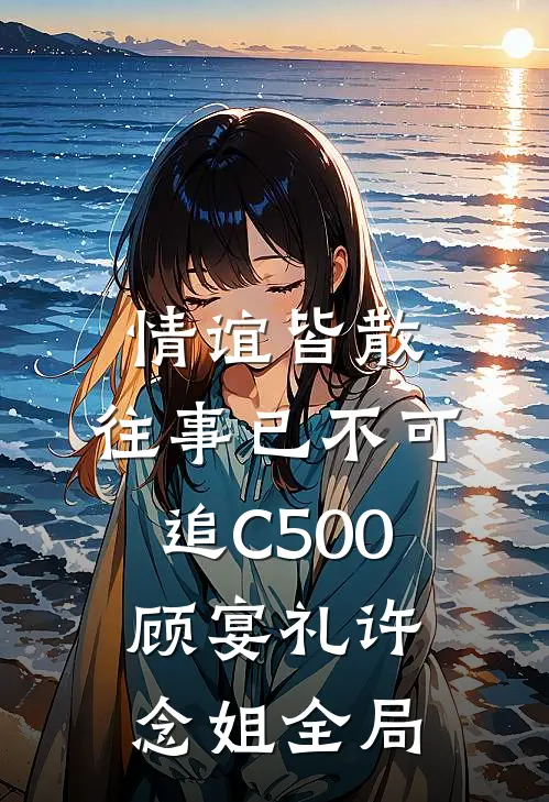 情谊皆散，往事已不可追C500顾宴礼许念姐全局