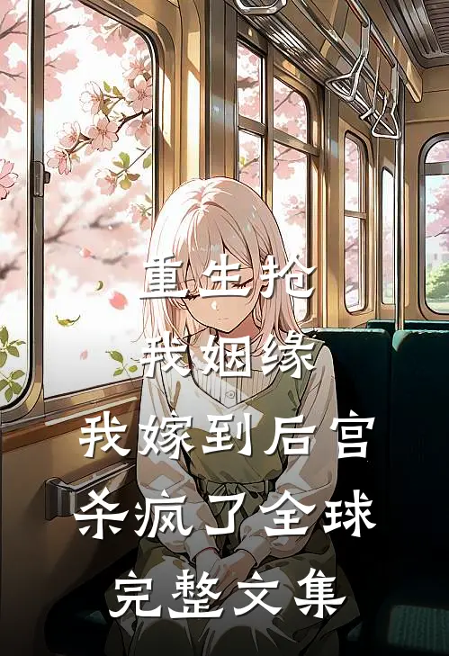 重生抢我姻缘，我嫁到后宫杀疯了全球完整文集