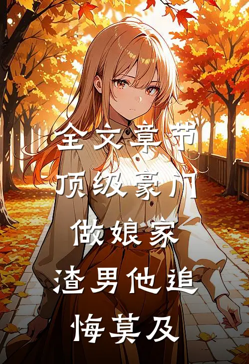 全文章节顶级豪门做娘家，渣男他追悔莫及