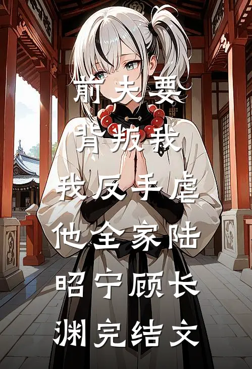 前夫要背叛我，我反手虐他全家陆昭宁顾长渊完结文