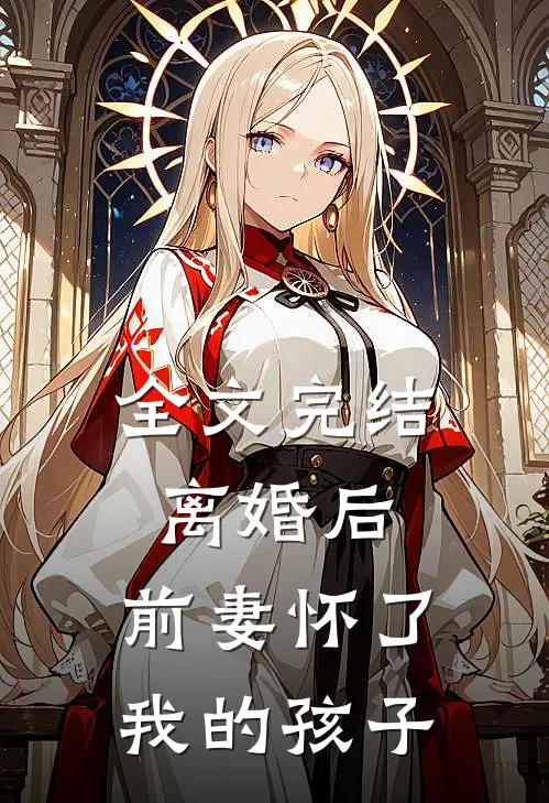 全文完结离婚后，前妻怀了我的孩子