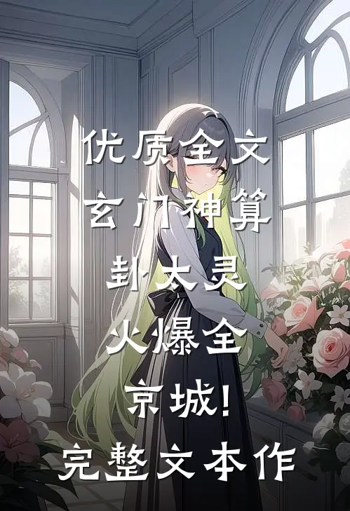 优质全文玄门神算卦太灵,火爆全京城!完整文本作