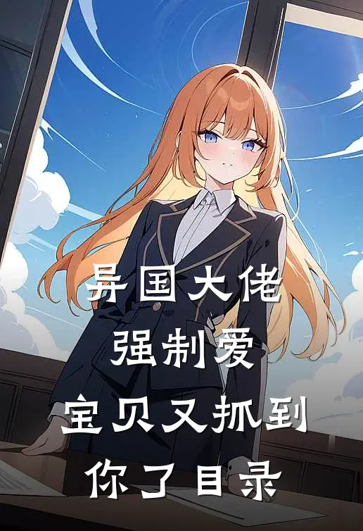 异国大佬强制爱,宝贝又抓到你了目录免费阅读