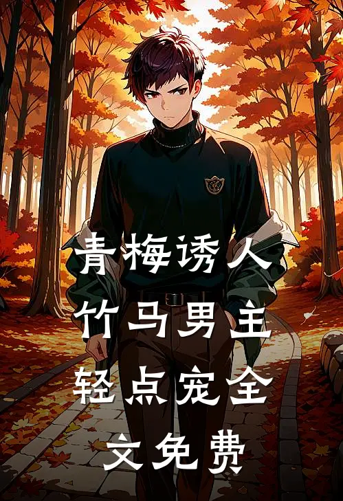 青梅诱人竹马男主轻点宠全文免费观看