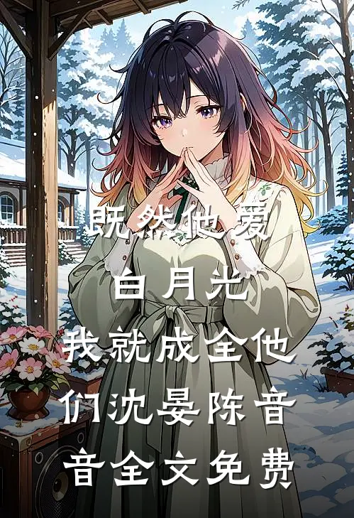 既然他爱白月光，我就成全他们沈晏陈音音全文免费
