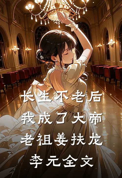 长生不老后，我成了大帝老祖姜扶龙李元全文