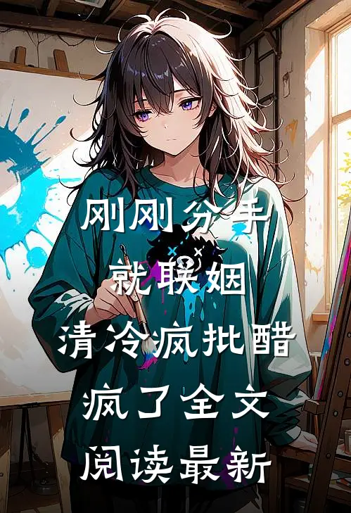 刚刚分手就联姻，清冷疯批醋疯了全文阅读最新