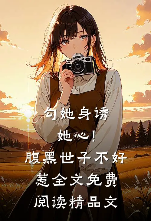 勾她身诱她心!腹黑世子不好惹全文免费阅读精品文