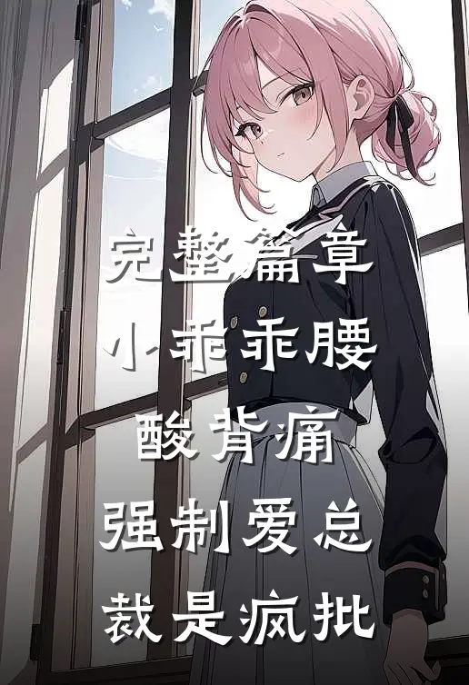 完整篇章小乖乖腰酸背痛，强制爱总裁是疯批