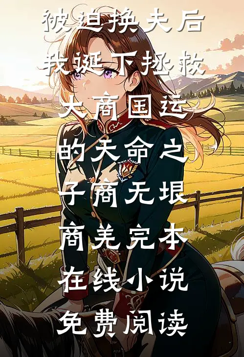 被迫换夫后，我诞下拯救大商国运的天命之子商无垠商羌完本在线小说免费阅读