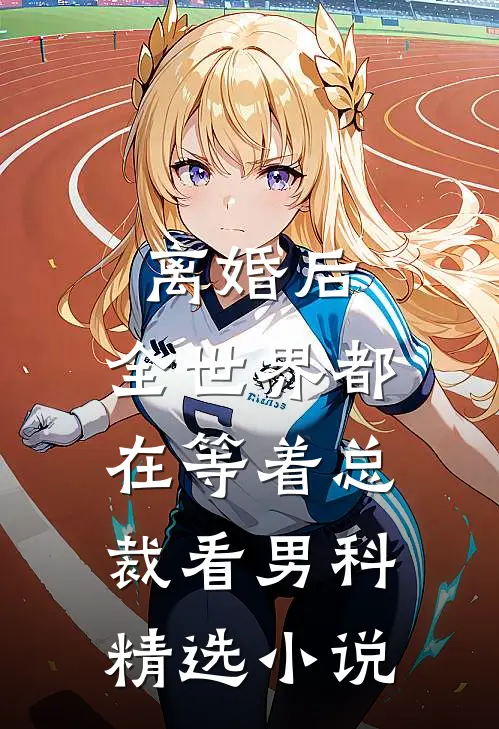 离婚后，全世界都在等着总裁看男科精选小说