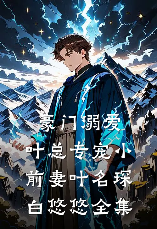 豪门溺爱：叶总专宠小前妻叶名琛白悠悠 全集