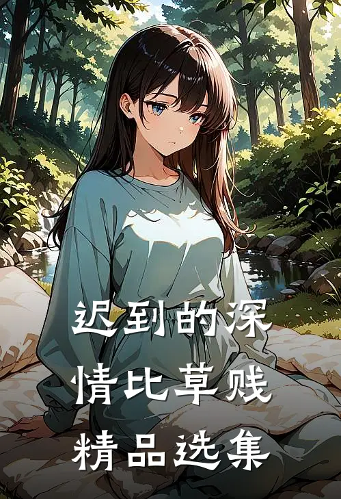 迟到的深情比草贱精品选集