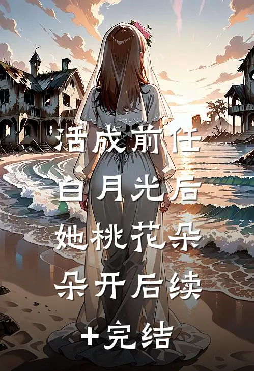 活成前任白月光后，她桃花朵朵开后续+完结
