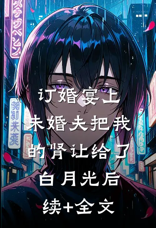 订婚宴上，未婚夫把我的肾让给了白月光后续+全文