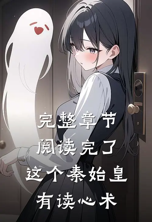 完整章节阅读完了，这个秦始皇有读心术