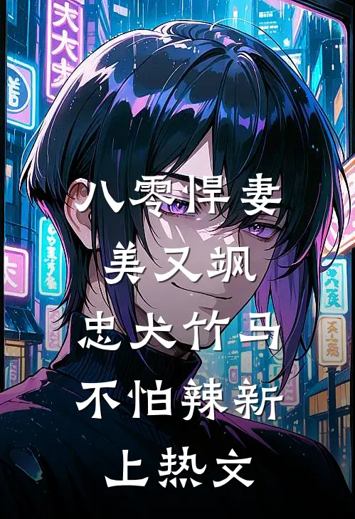 八零悍妻美又飒，忠犬竹马不怕辣新上热文