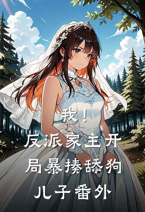 我!反派家主,开局暴揍舔狗儿子 番外免费阅读