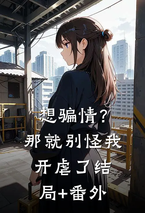 想骗情？那就别怪我开虐了结局+番外