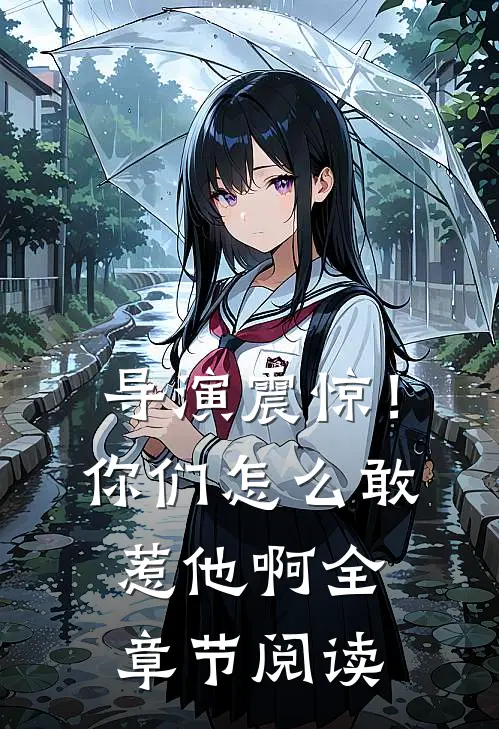 导演震惊！你们怎么敢惹他啊全章节阅读