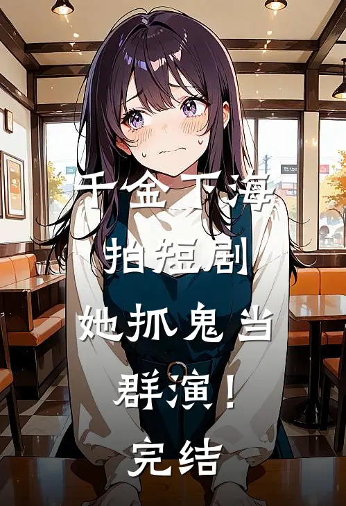 千金下海拍短剧,她抓鬼当群演!完结篇