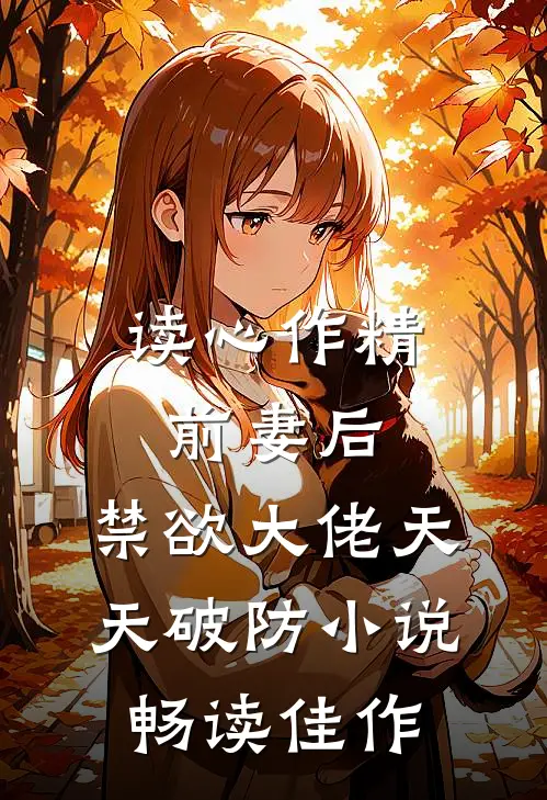 读心作精前妻后,禁欲大佬天天破防小说畅读佳作