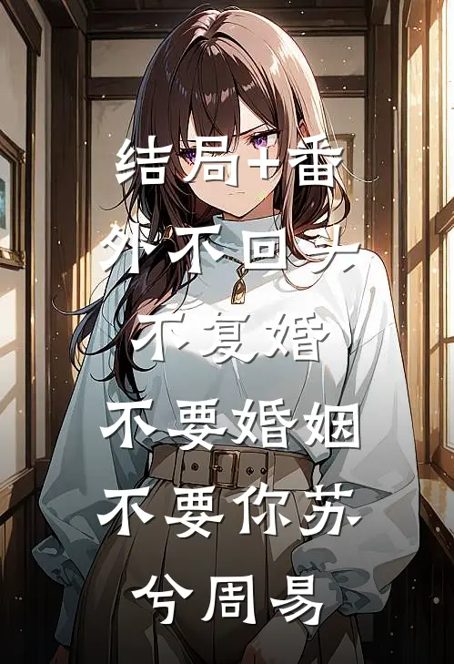 结局+番外不回头，不复婚，不要婚姻不要你苏兮周易