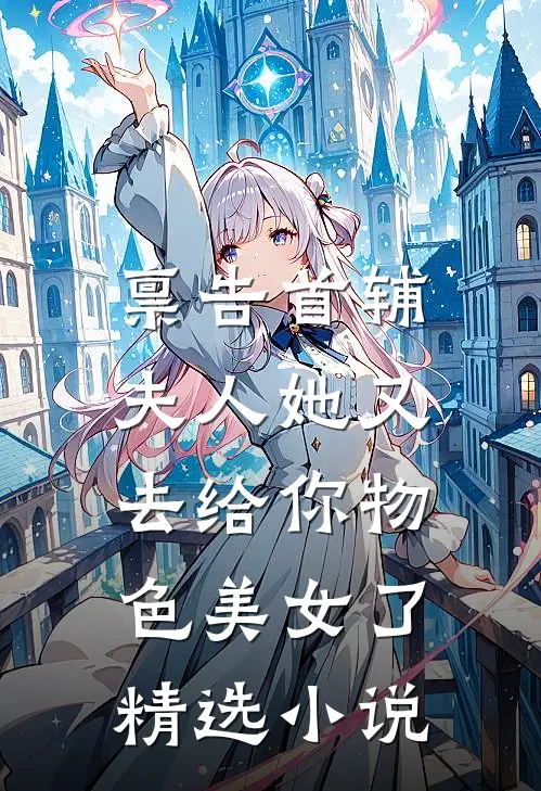 禀告首辅，夫人她又去给你物色美女了精选小说