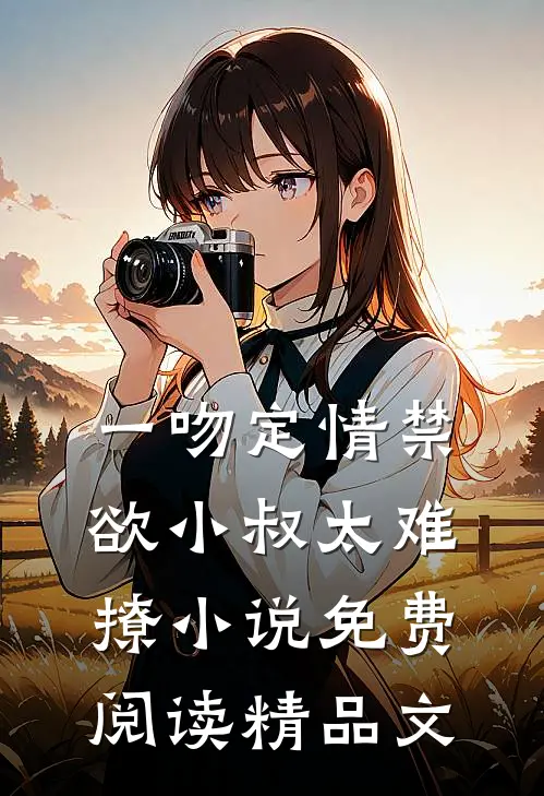 一吻定情禁欲小叔太难撩小说免费阅读精品文