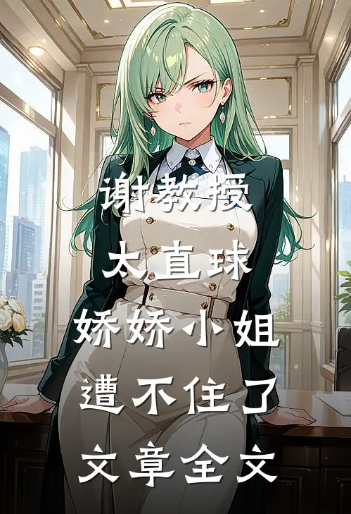 谢教授太直球，娇娇小姐遭不住了文章全文