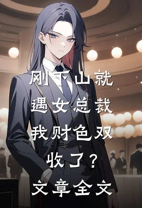 刚下山就遇女总裁，我财色双收了？文章全文