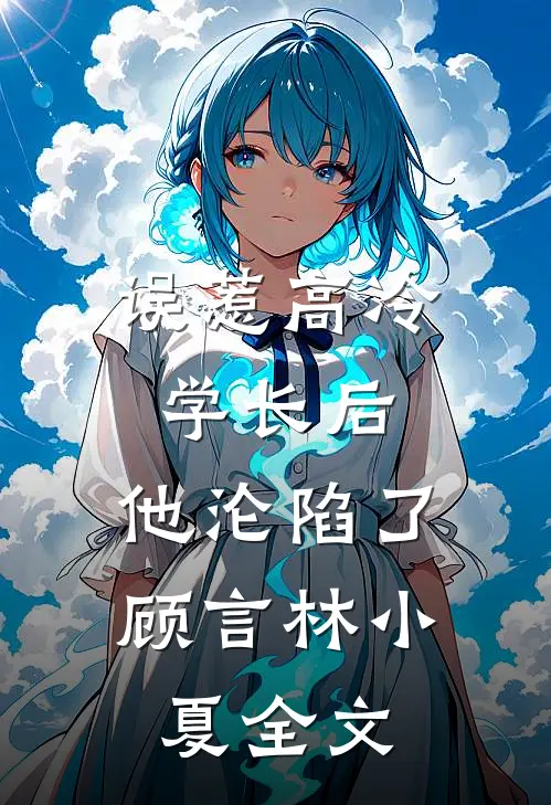误惹高冷学长后,他沦陷了顾言林小夏全文