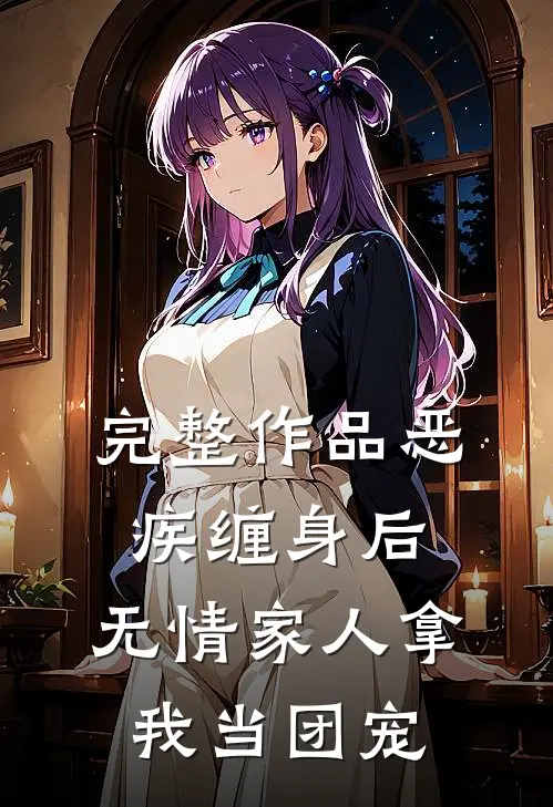 完整作品恶疾缠身后，无情家人拿我当团宠