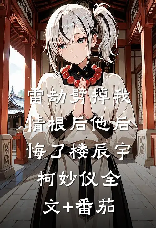 雷劫劈掉我情根后他后悔了楼辰宇柯妙仪全文+番茄