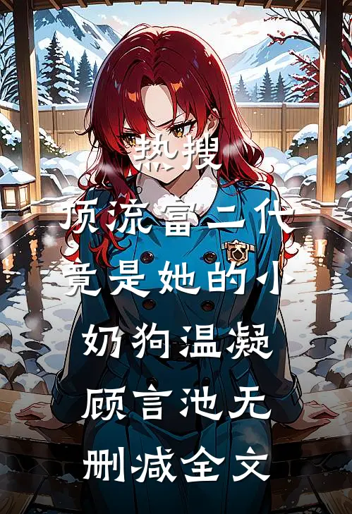 热搜：顶流富二代竟是她的小奶狗温凝顾言池无删减全文